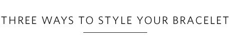 Three Ways to Style Your Bracelet